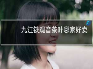 九江铁观音茶叶哪家好卖