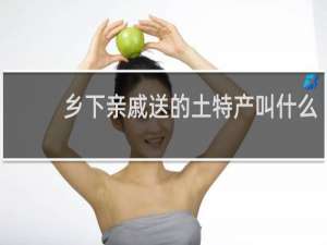 乡下亲戚送的土特产叫什么