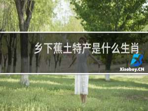 乡下蕉土特产是什么生肖