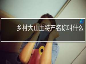 乡村大山土特产名称叫什么