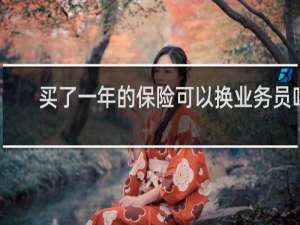 买了一年的保险可以换业务员吗