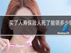 买了人寿保险人死了能领多少钱