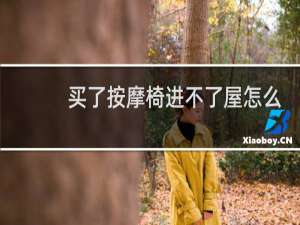 买了按摩椅进不了屋怎么办