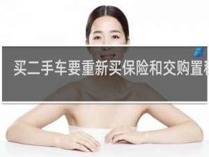 买二手车要重新买保险和交购置税吗