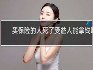 买保险的人死了受益人能拿钱吗