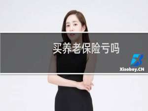 买养老保险亏吗