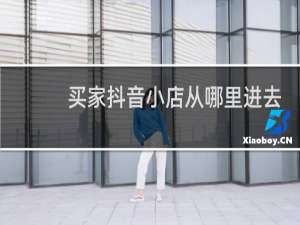 买家抖音小店从哪里进去
