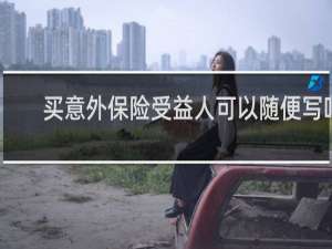 买意外保险受益人可以随便写吗