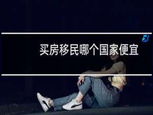 买房移民哪个国家便宜