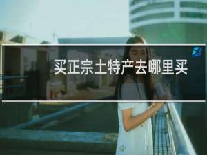 买正宗土特产去哪里买