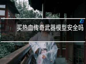 买热血传奇武器模型安全吗