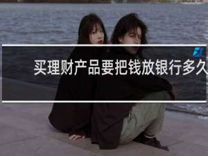 买理财产品要把钱放银行多久