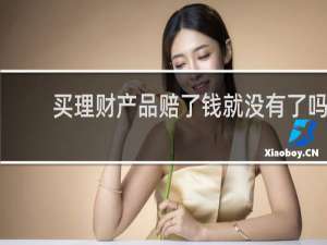 买理财产品赔了钱就没有了吗
