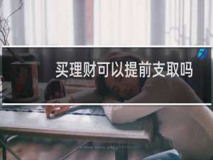 买理财可以提前支取吗