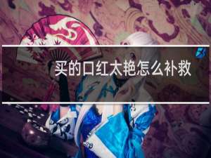 买的口红太艳怎么补救
