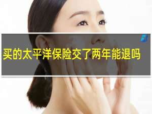 买的太平洋保险交了两年能退吗