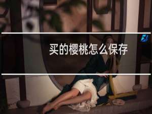 买的樱桃怎么保存（一个保存樱桃的绝招）
