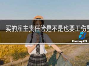 买的雇主责任险是不是也要工伤鉴定