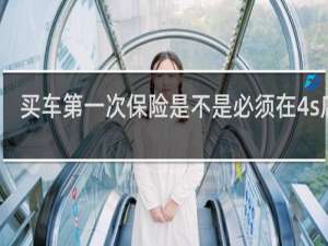买车第一次保险是不是必须在4s店上