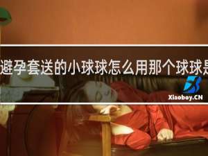 买避孕套送的小球球怎么用那个球球是干嘛的