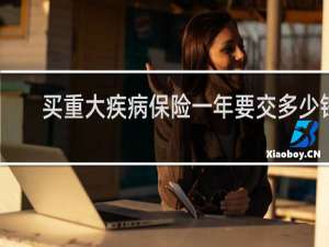 买重大疾病保险一年要交多少钱