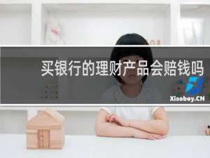 买银行的理财产品会赔钱吗