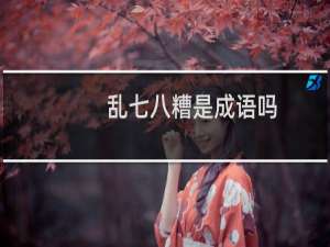 乱七八糟是成语吗