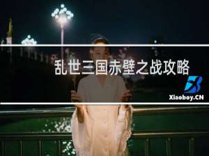 乱世三国赤壁之战攻略