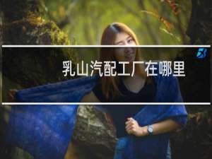 乳山汽配工厂在哪里
