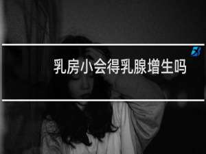 乳房小会得乳腺增生吗