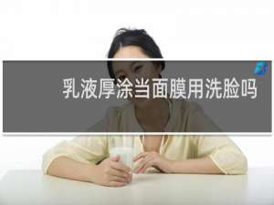 乳液厚涂当面膜用洗脸吗