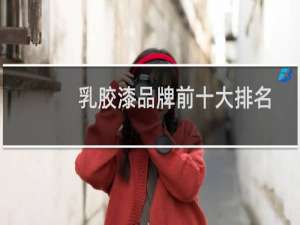 乳胶漆品牌前十大排名