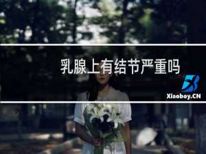 乳腺上有结节严重吗