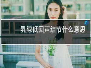 乳腺低回声结节什么意思