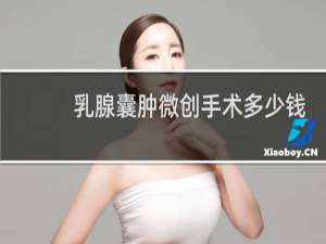 乳腺囊肿微创手术多少钱