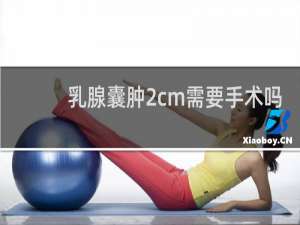 乳腺囊肿2cm需要手术吗