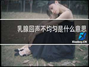 乳腺回声不均匀是什么意思