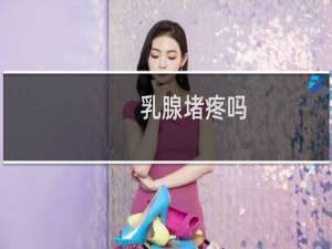 乳腺堵疼吗