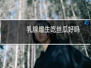 乳腺增生吃丝瓜好吗