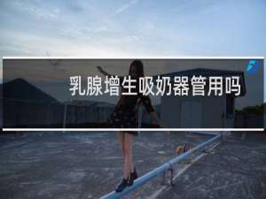 乳腺增生吸奶器管用吗