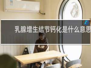 乳腺增生结节钙化是什么意思