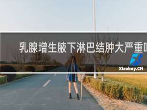 乳腺增生腋下淋巴结肿大严重吗