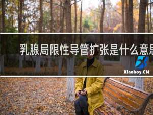 乳腺局限性导管扩张是什么意思