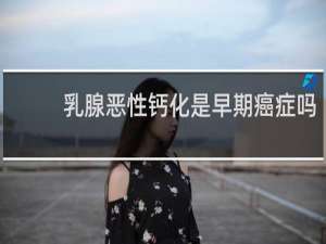 乳腺恶性钙化是早期癌症吗