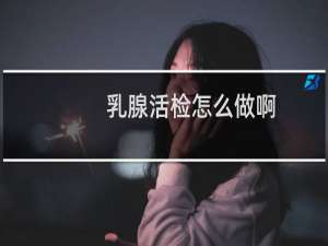 乳腺活检怎么做啊