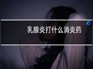 乳腺炎打什么消炎药
