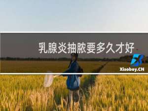 乳腺炎抽脓要多久才好