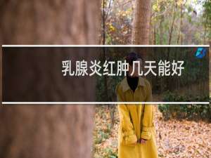 乳腺炎红肿几天能好