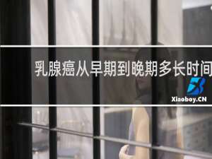 乳腺癌从早期到晚期多长时间