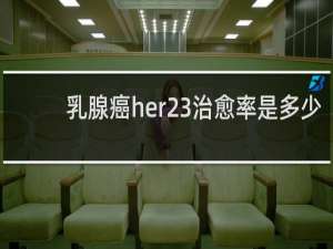 乳腺癌her23治愈率是多少